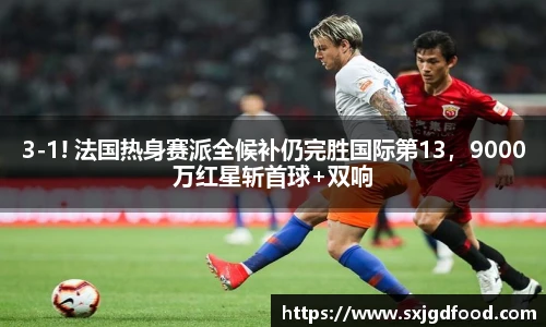 3-1! 法国热身赛派全候补仍完胜国际第13，9000万红星斩首球+双响