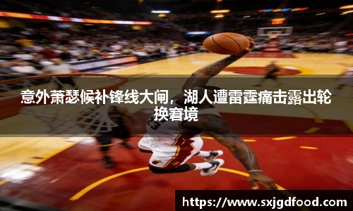 意外萧瑟候补锋线大闸，湖人遭雷霆痛击露出轮换窘境